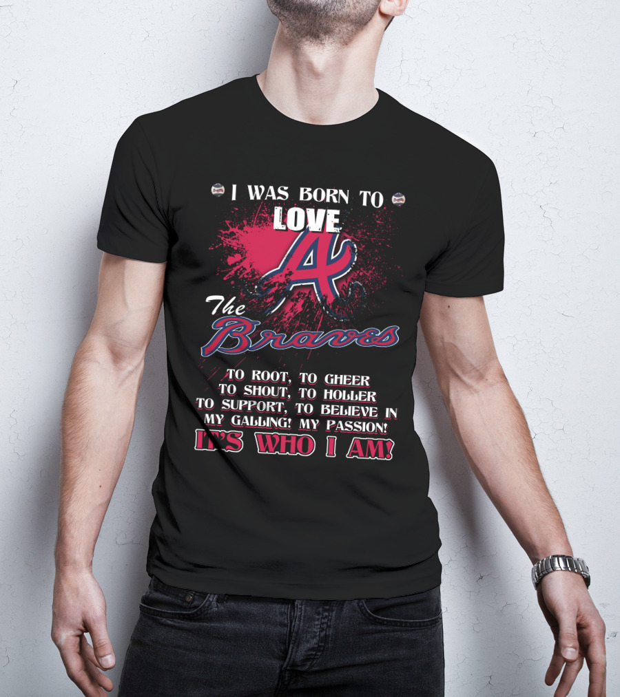 I Was Born To Love Atlanta Braves It's Who I Am T-Shirt