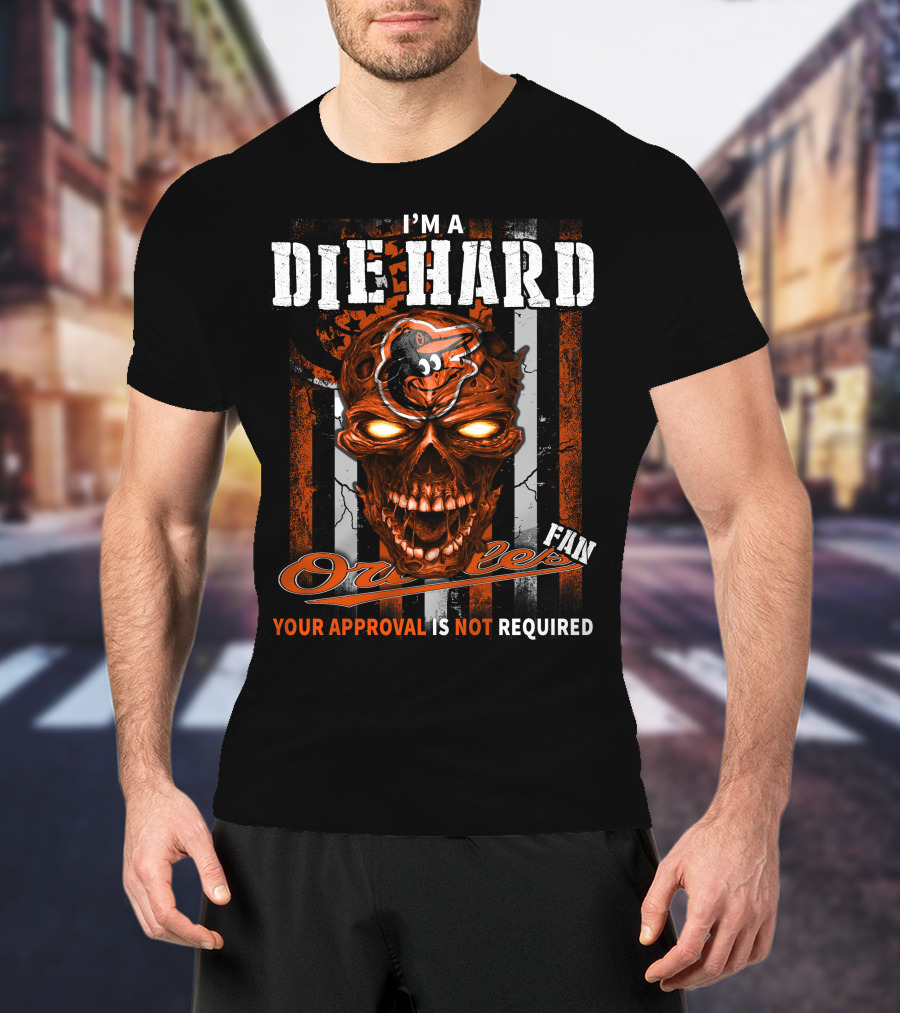 I'm A Die Hard Orioles Fan Your Approval Is Not Required T-Shirt