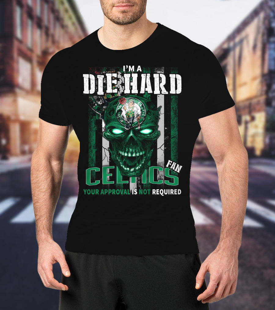 I'm A Die Hard Celtics Fan Your Approval Is Not Required T-Shirt