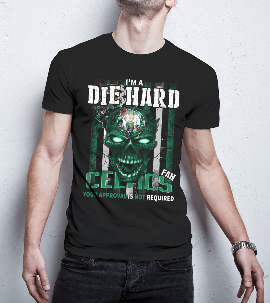 I'm A Die Hard Celtics Fan Your Approval Is Not Required T-Shirt
