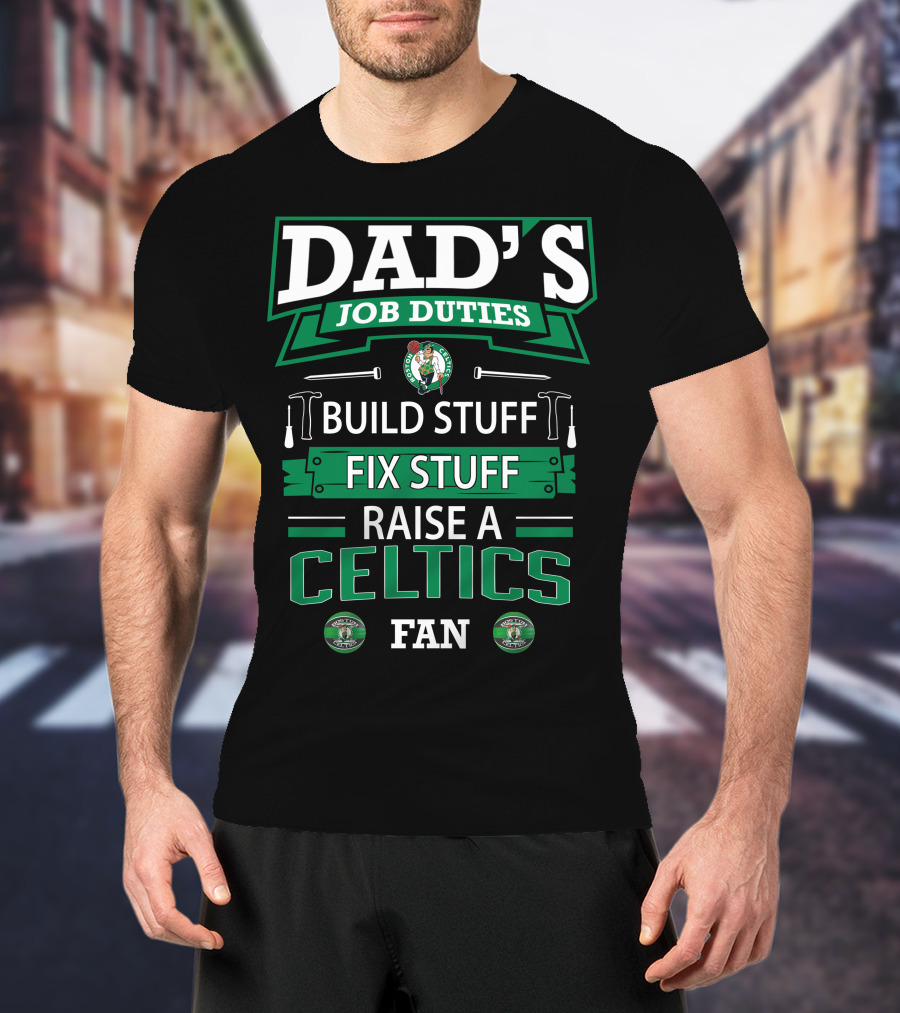 Dad's Job Duties Build Stuff Fix Stuff Raise A Boston Celtics Fan T-Shirt