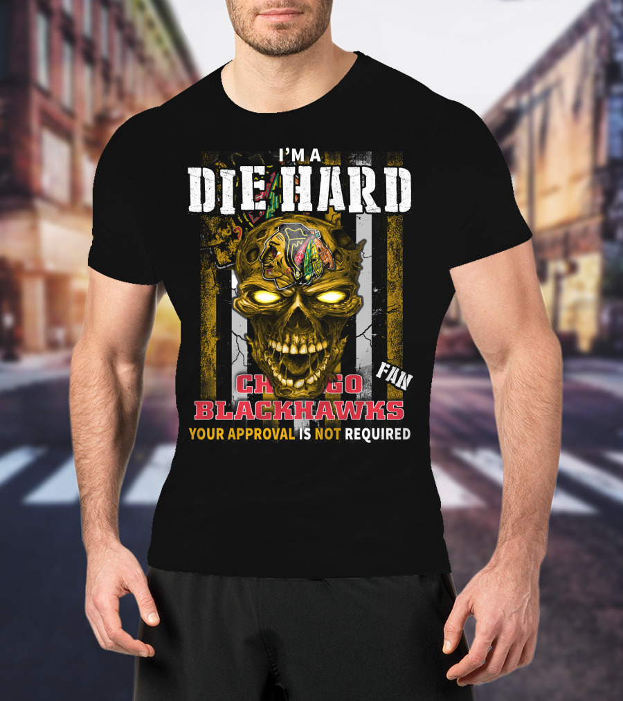 I'm A Die Hard Chicago Blackhawks Fan Your Approval Is Not Required T-Shirt