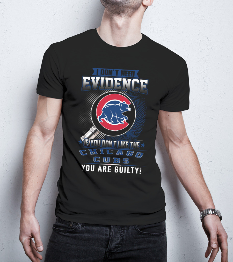 I Don't Need Evidence If You Don't Like The Chicago Cubs You Are Guilty T-Shirt