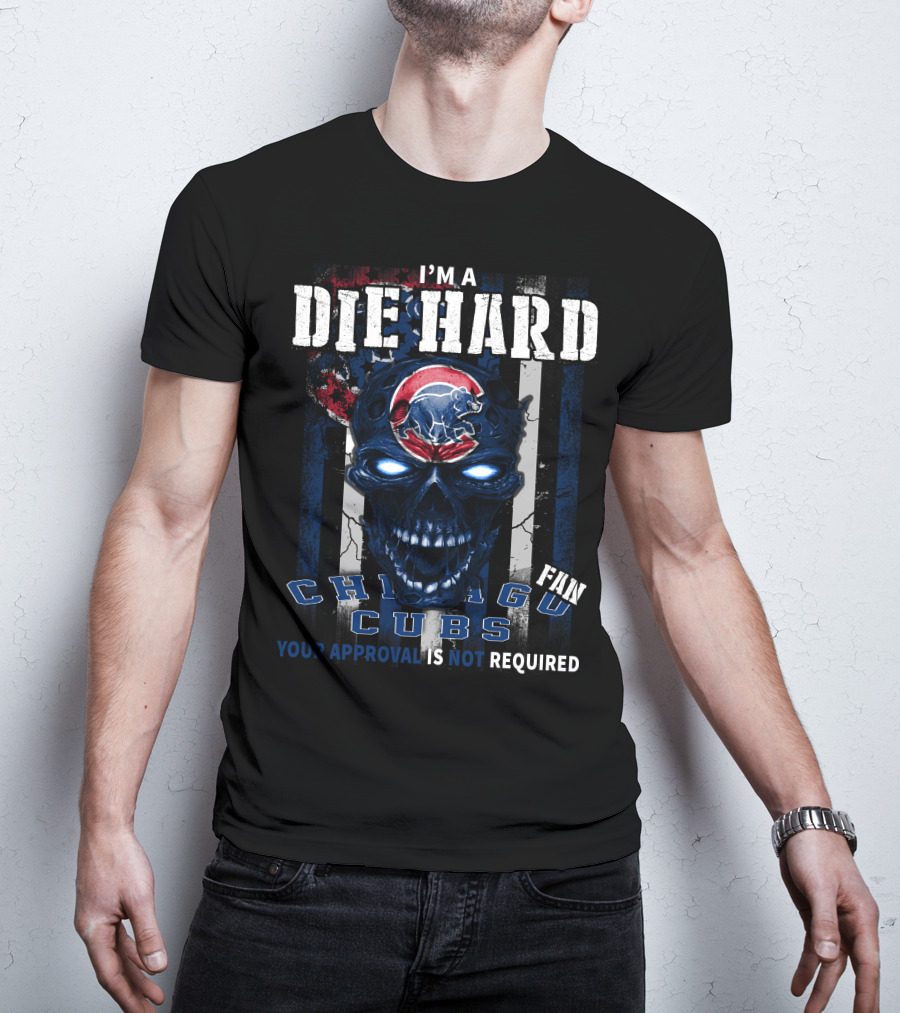 I'm A Die Hard Chicago Cubs Fan Your Approval Is Not Required T-Shirt