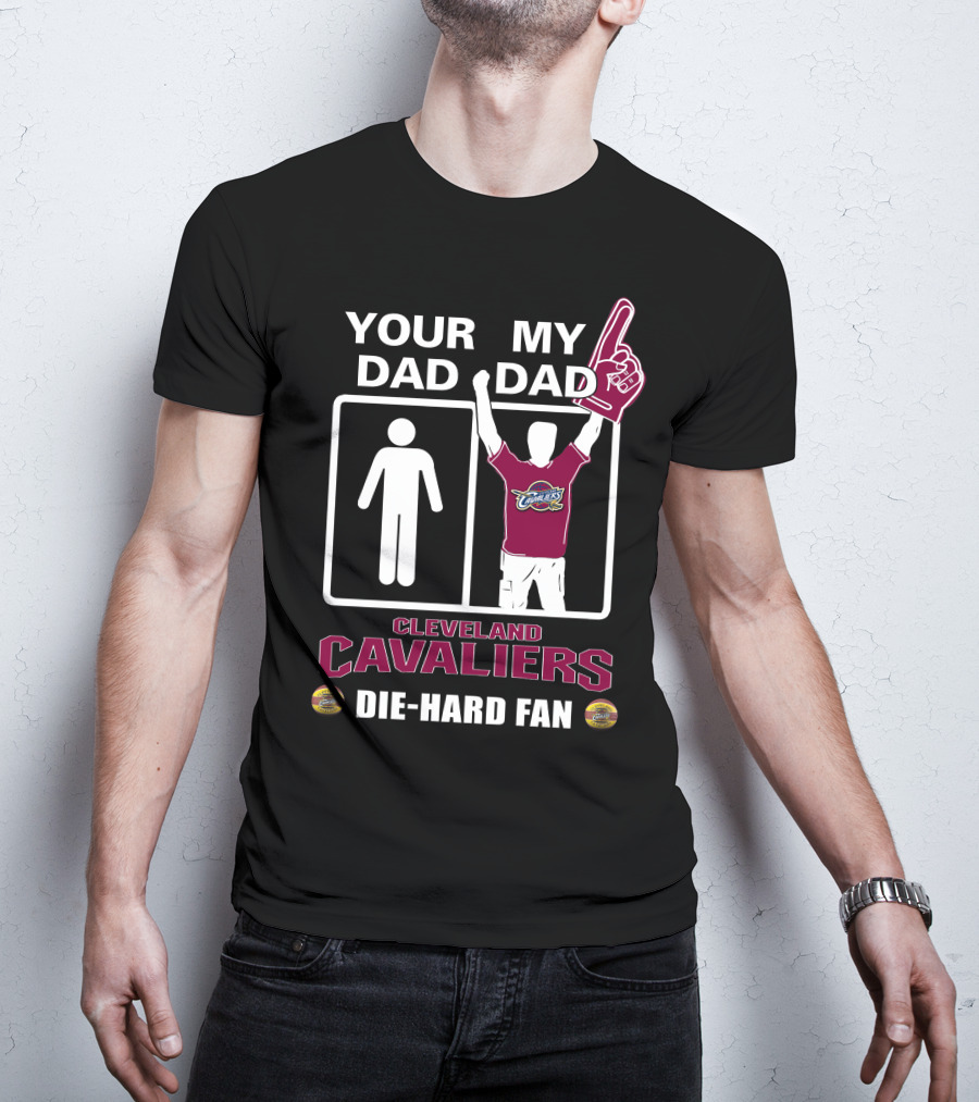 Your Dad My Dad Cleveland Cavaliers Die-Hard Fan T-Shirt