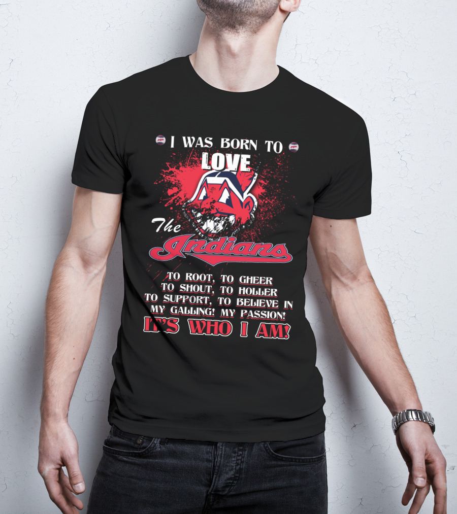 I Was Born To Love The Indians To Root Cheering Holler Support Passion It's Who I Am T-Shirt
