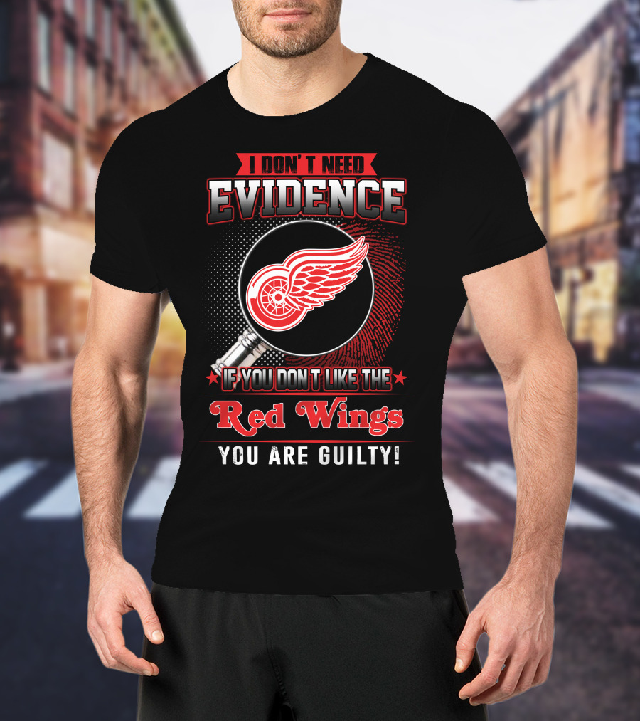 I Don't Need Evidence If You Don't Like The Red Wings You Are Guilty T-Shirt