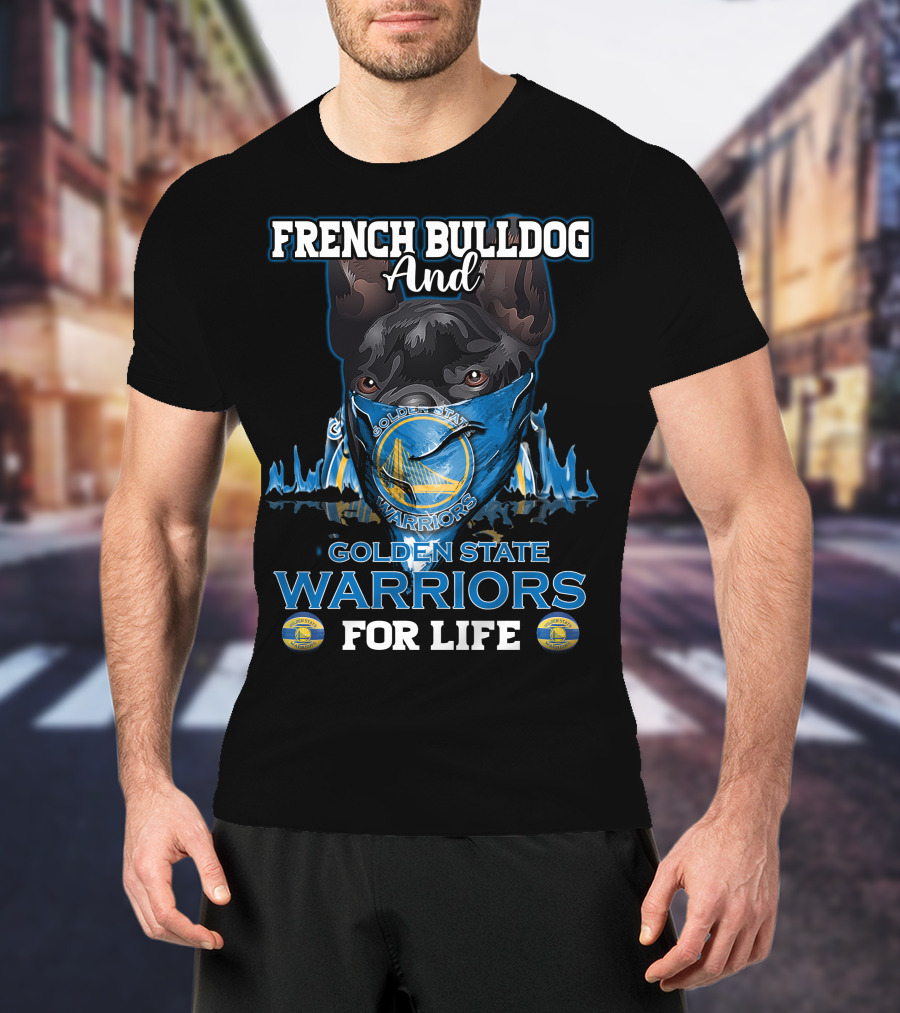French Bulldog And Golden State Warriors For Life T-Shirt