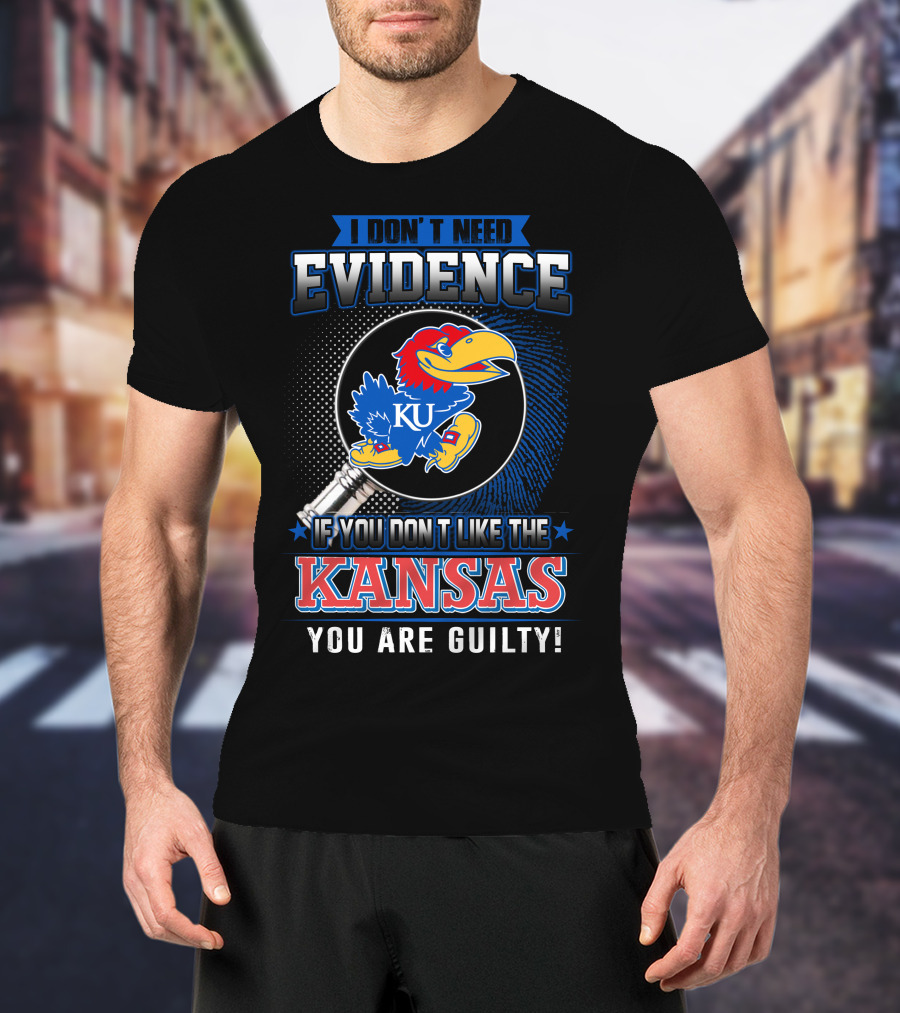 I Don't Need Evidence If You Don't Like The Kansas Jayhawks You Are Guilty T-Shirt