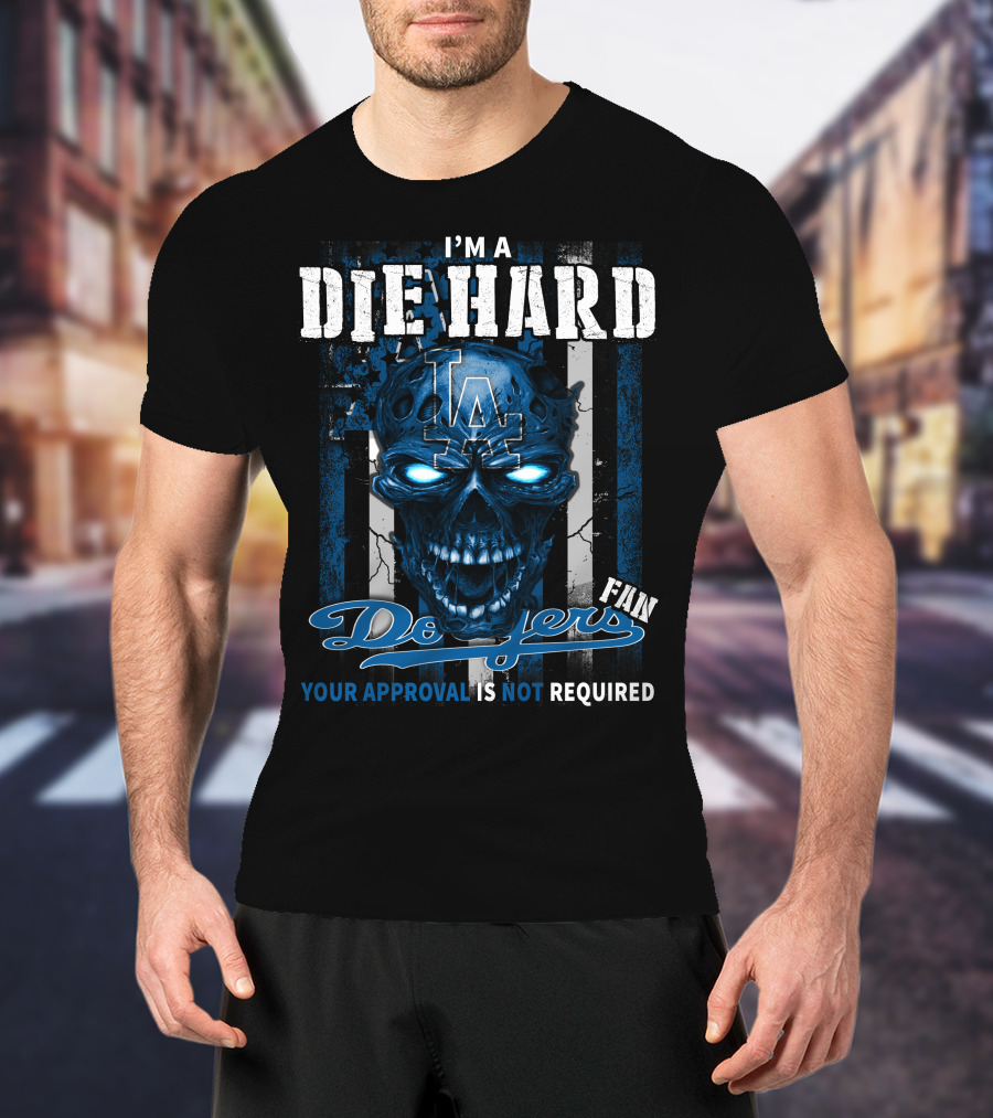 I'm A Die Hard Los Angeles Dodgers Fan Your Approval Is Not Required T-Shirt