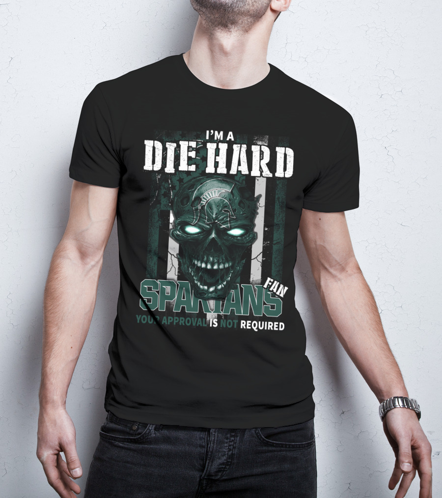 I'm A Die Hard Spartans Fan Your Approval Is Not Required T-Shirt