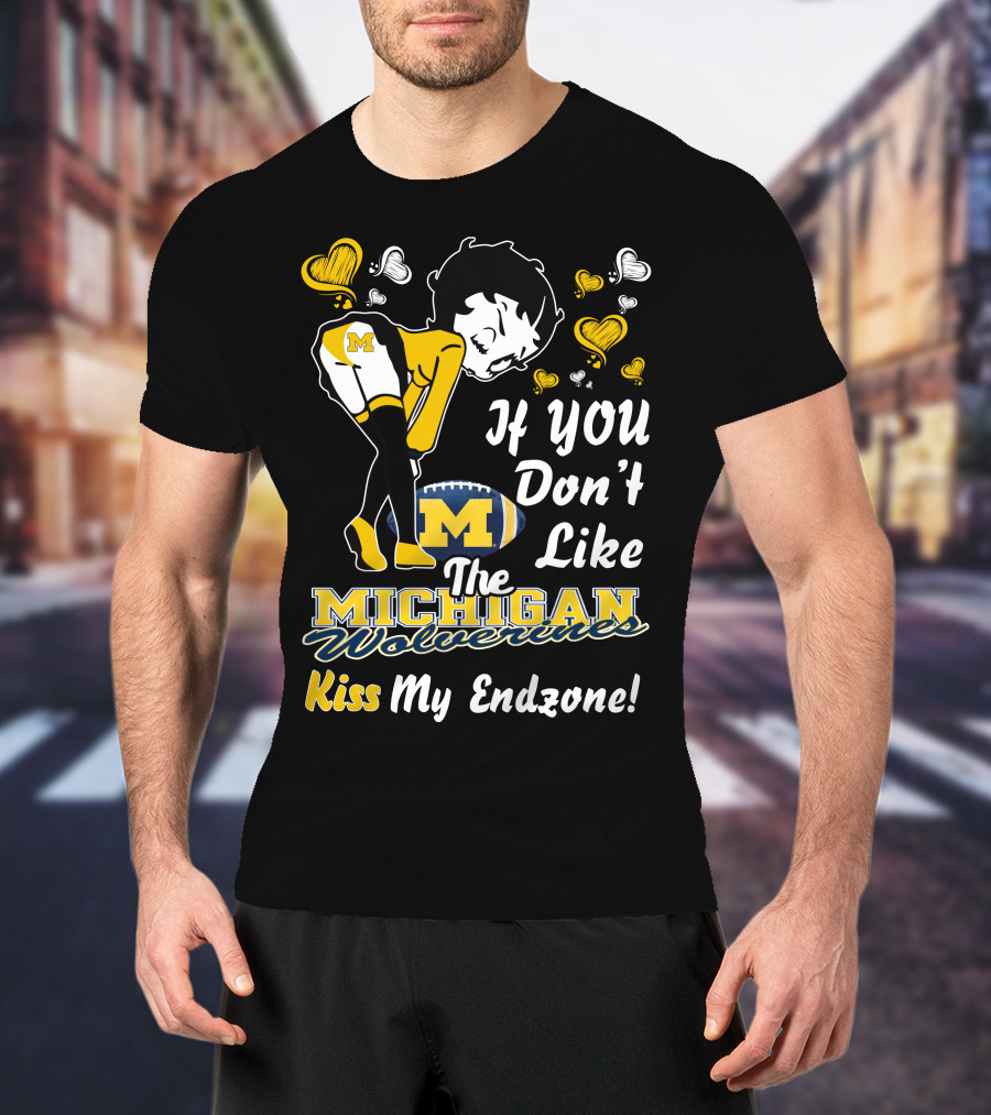 If You Don't Like The Michigan Wolverines Kiss My Endzone T-Shirt