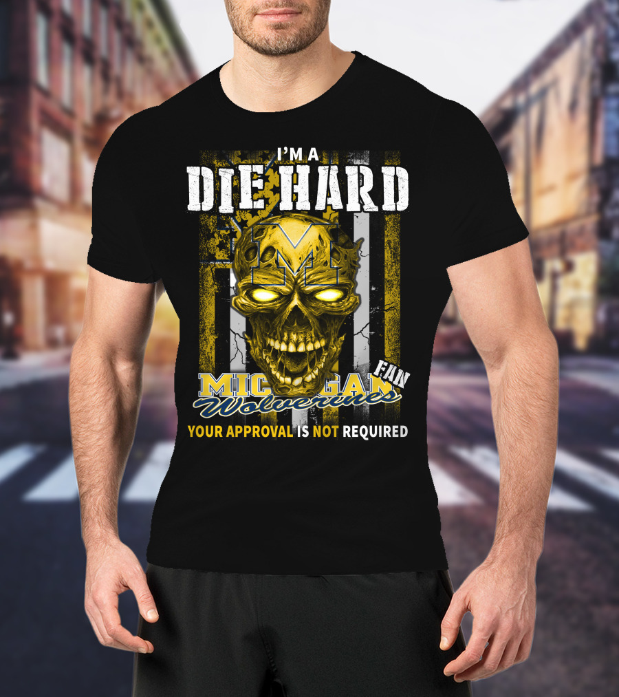 I'm A Die Hard Michigan Wolverines Fan Your Approval Is Not Required T-Shirt