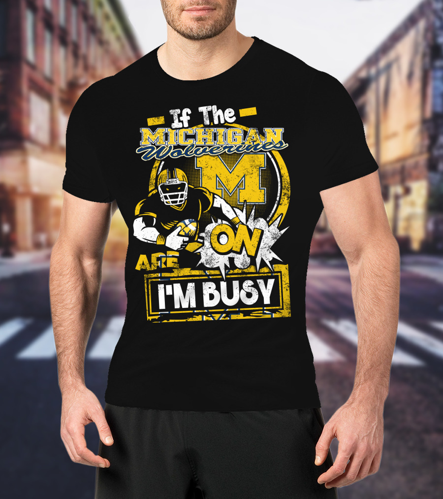 If The Michigan Wolverines Are On I'm Busy T-Shirt