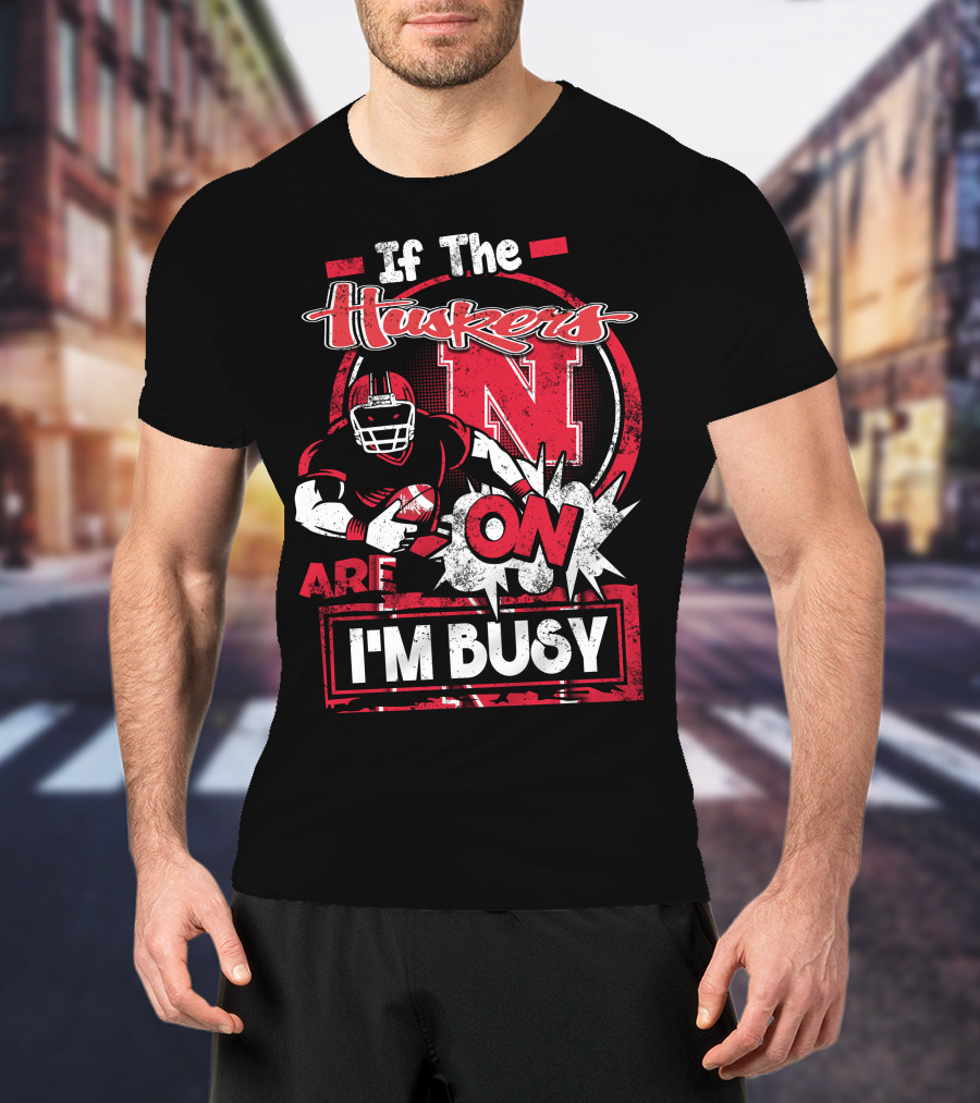 If The Huskers Are On I'm Busy Nebraska Cornhuskers T-Shirt