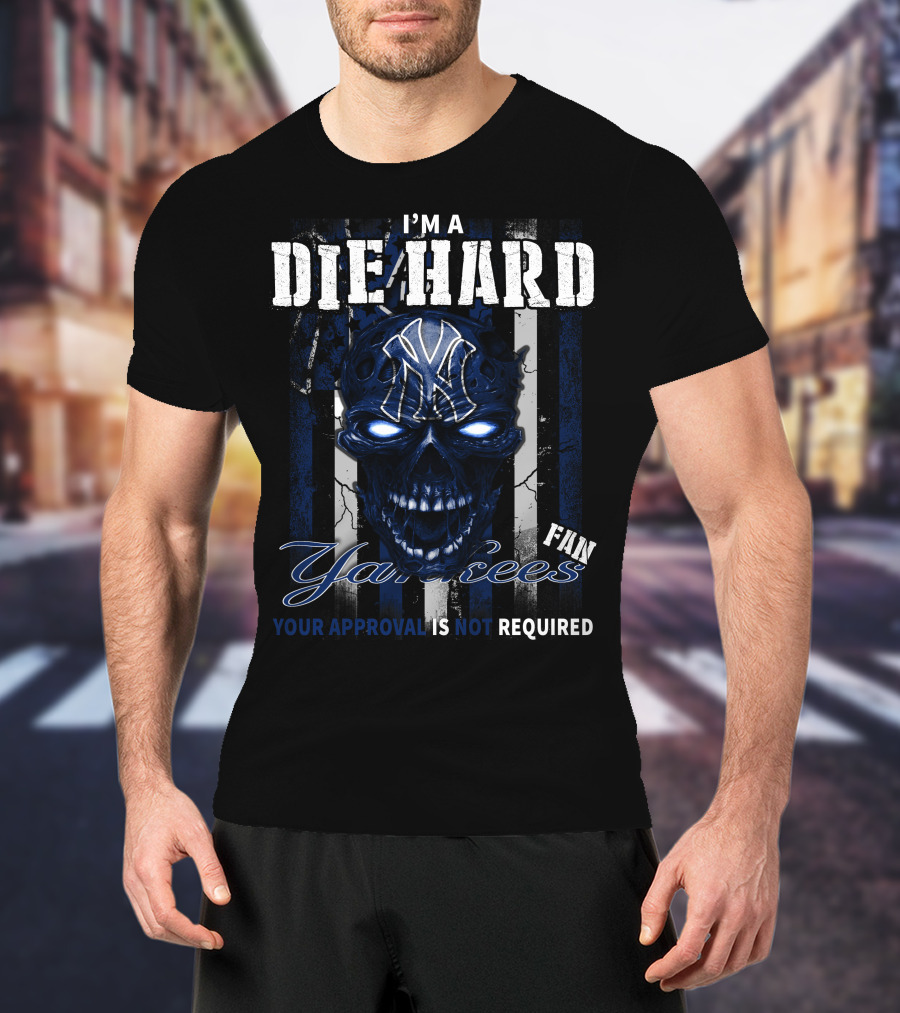 I'm A Die Hard Yankees Fan Your Approval Is Not Required T-Shirt