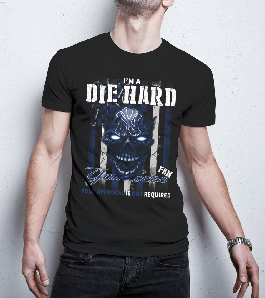 I'm A Die Hard Yankees Fan Your Approval Is Not Required T-Shirt