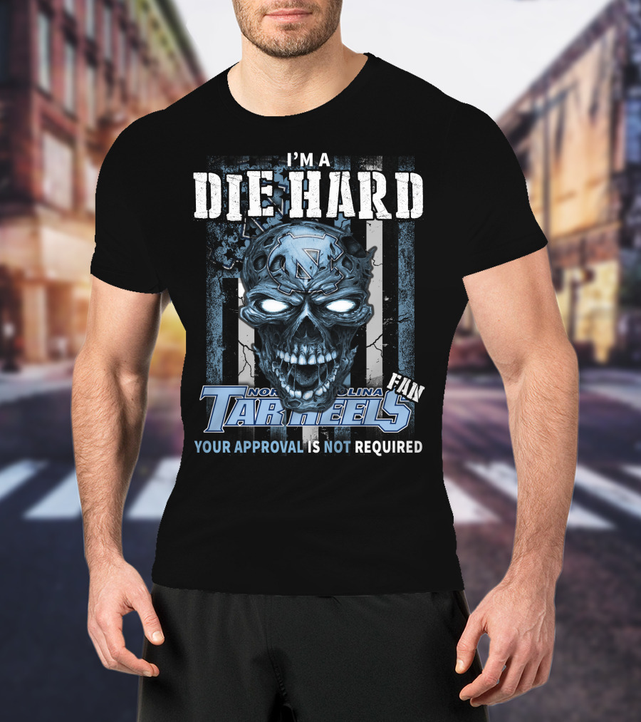 I'm A Die Hard North Carolina Tar Heels Fan Your Approval Is Not Required T-Shirt