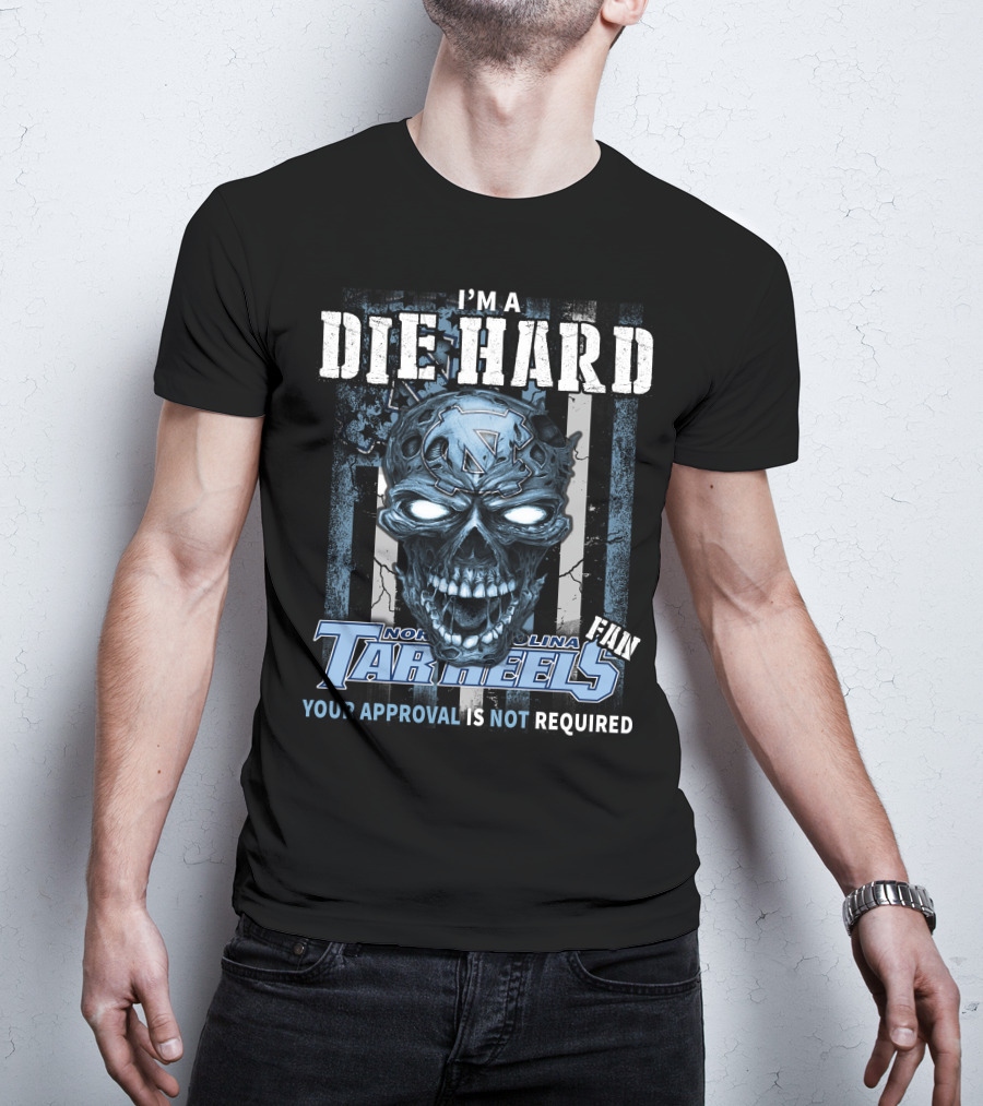 I'm A Die Hard North Carolina Tar Heels Fan Your Approval Is Not Required T-Shirt