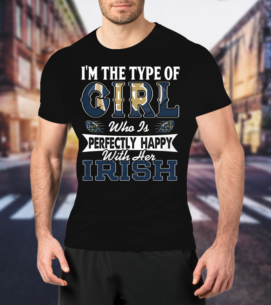 I'm The Type Of Girl Who Is Perfectly Happy With Her Irish Notre Dame Fighting Irish T-Shirt