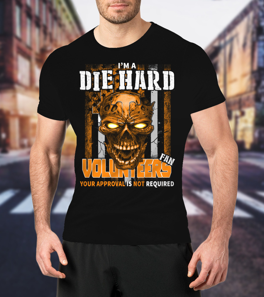 I'm A Die Hard Fan Tennessee Volunteers Your Approval Is Not Required T-Shirt