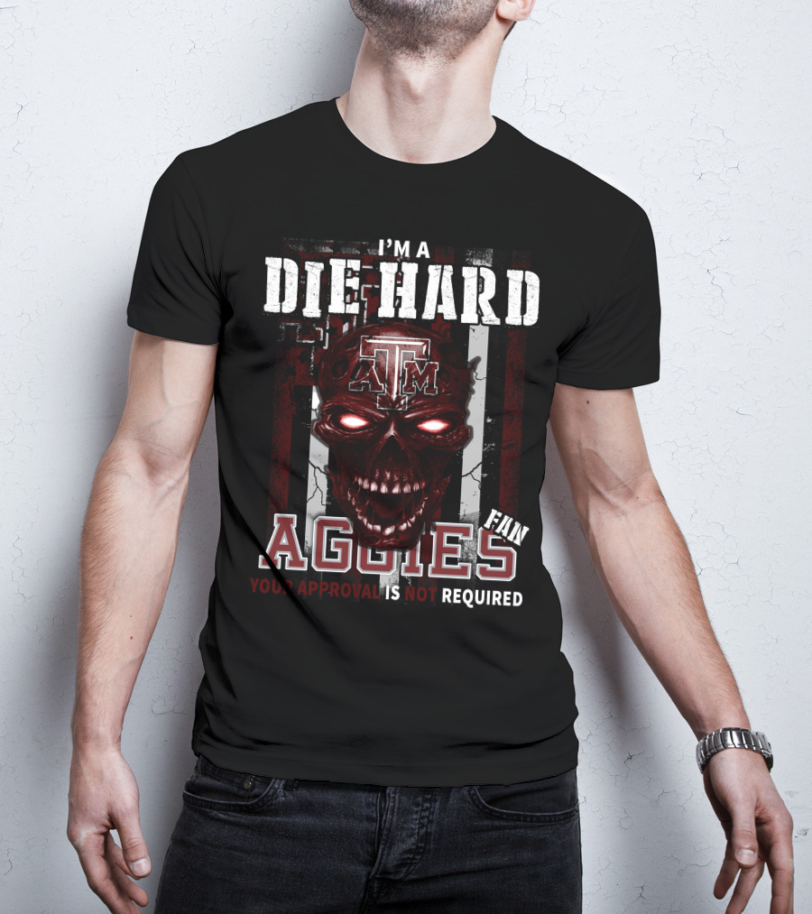 I'm A Die Hard Texas A&M Aggies Fan Your Approval Is Not Required T-Shirt