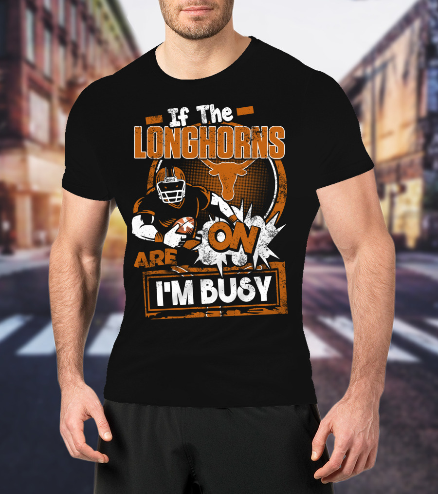 If The Longhorns Are On I'm Busy T-Shirt