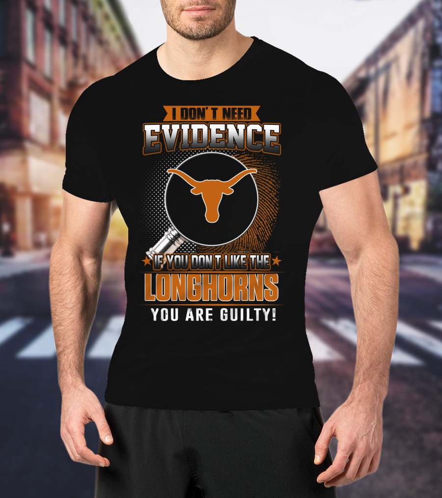 I Don't Need Evidence If You Don't Like The Longhorns You Are Guilty T-Shirt
