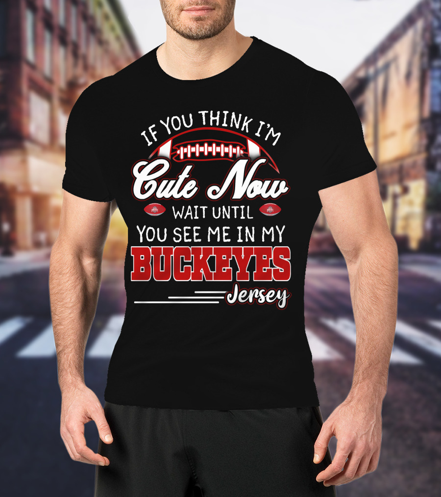 If You Think I'm Cute Now Wait Until You See Me In My Buckeyes Jersey T-Shirt