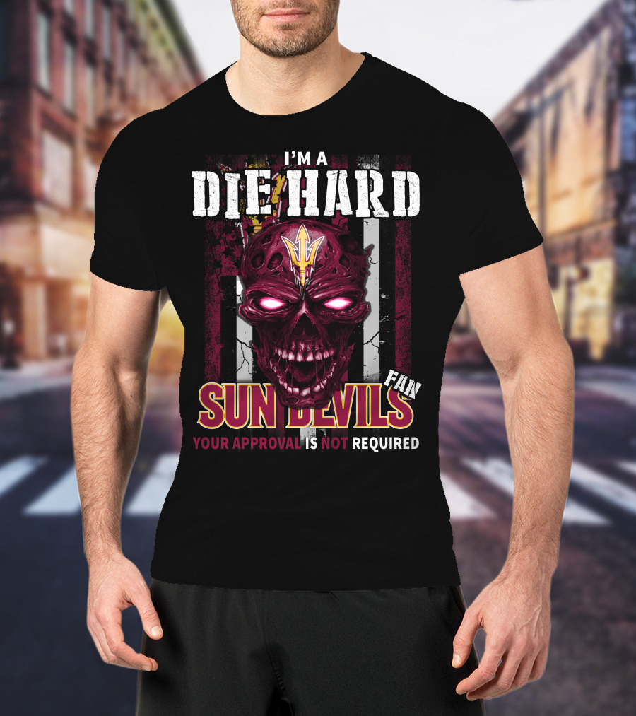 I'm A Die Hard Sun Devils Fan Your Approval Is Not Required T-Shirt