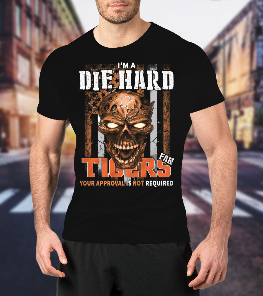 I'm A Die Hard Fan Tigers Your Approval Is Not Required T-Shirt