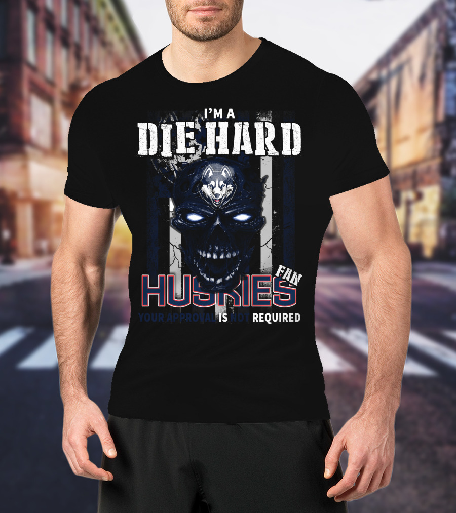 I'm A Die Hard Huskies Fan Your Approval Is Not Required T-Shirt