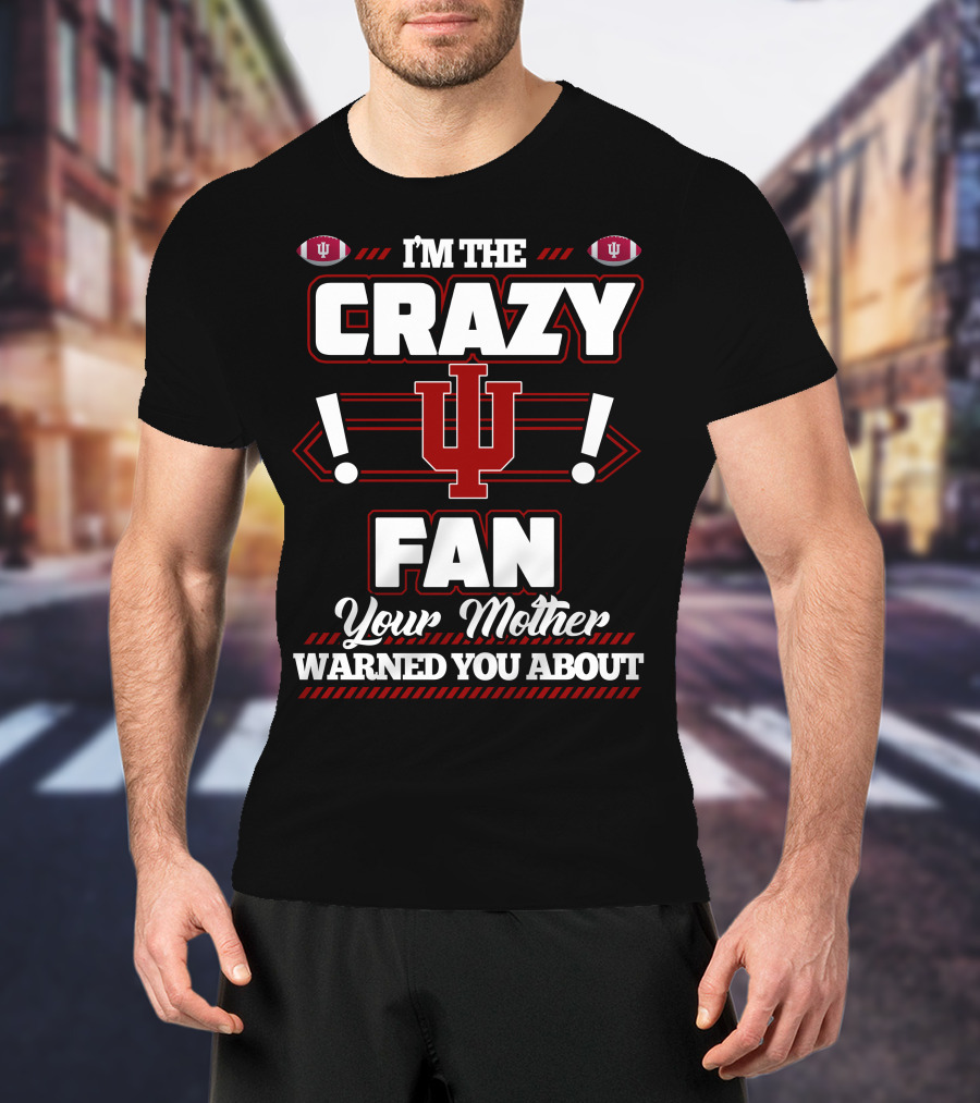 I'm The Crazy IU Fan Your Mother Warned You About Indiana Hoosiers T-Shirt