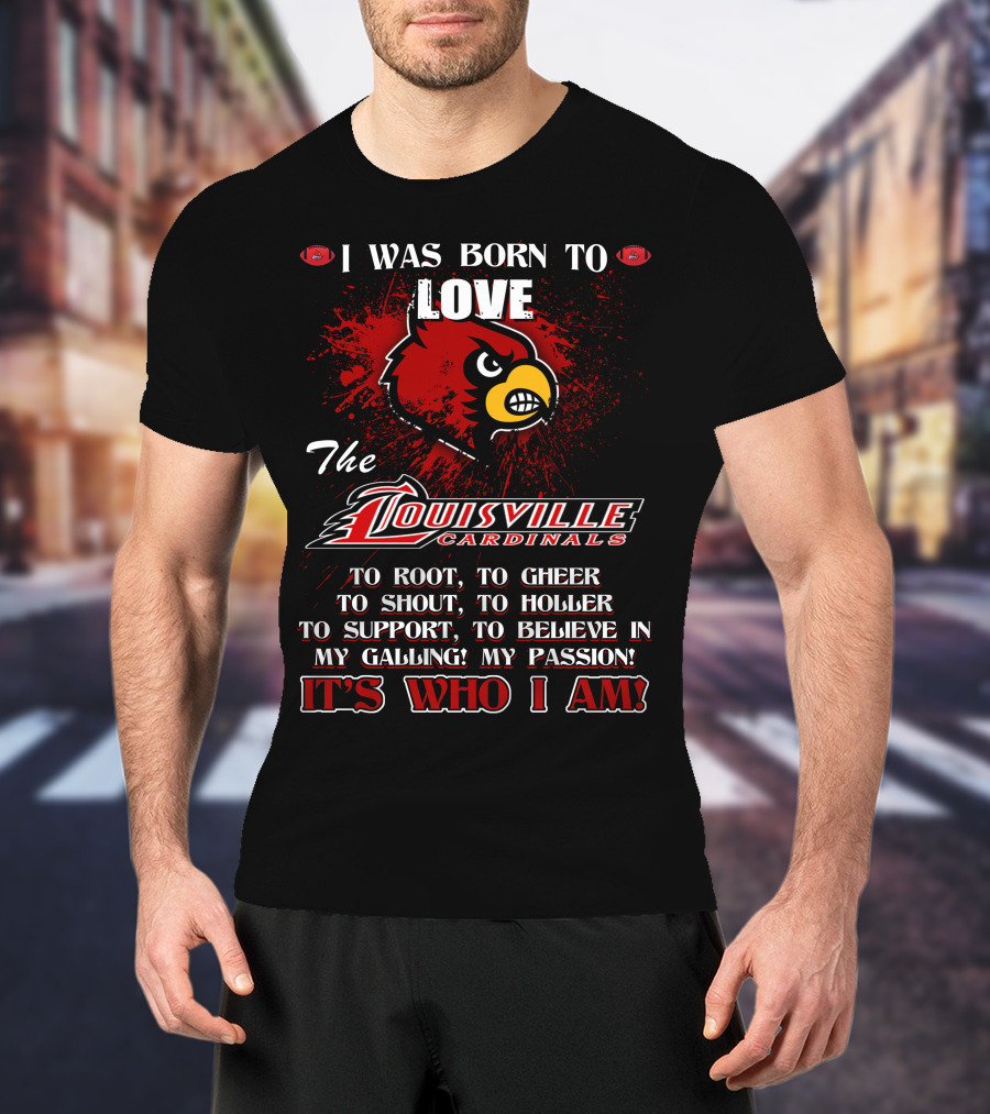 I Was Born To Love The Louisville Cardinals It’s Who I Am T-Shirt