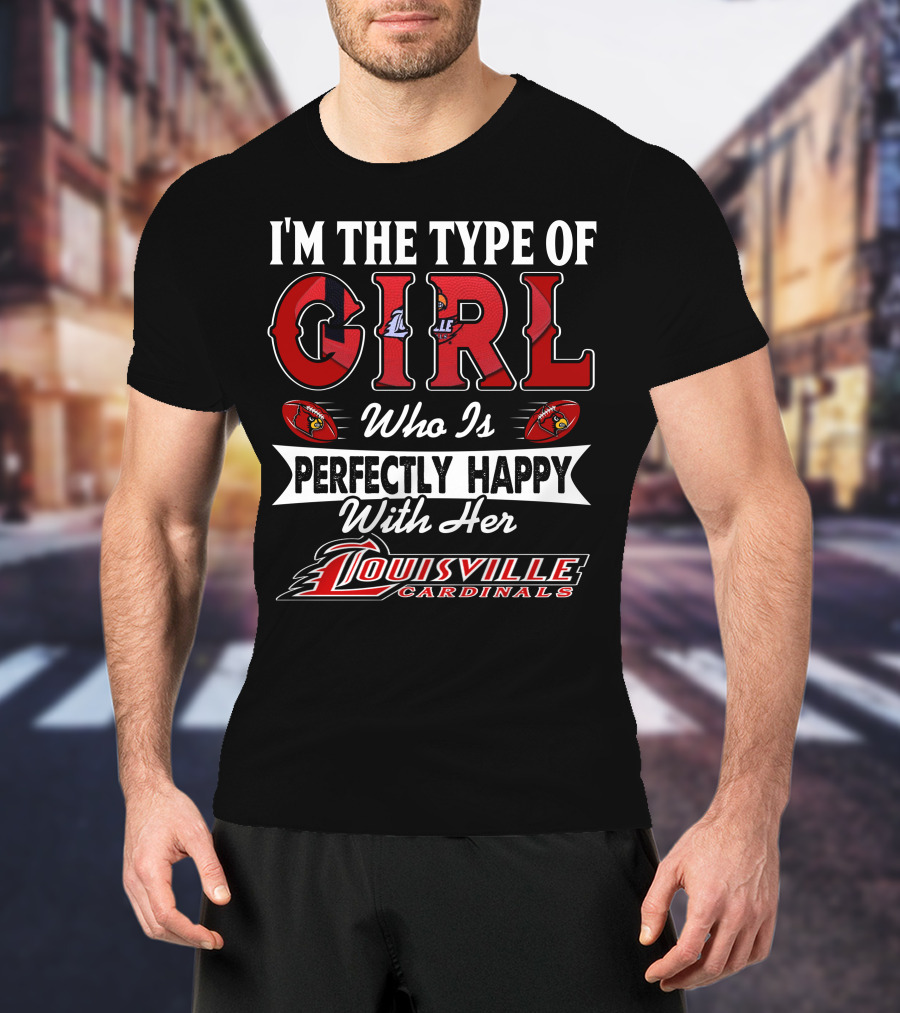 I'm The Type Of Girl Who Is Perfectly Happy With Her Louisville Cardinals T-Shirt