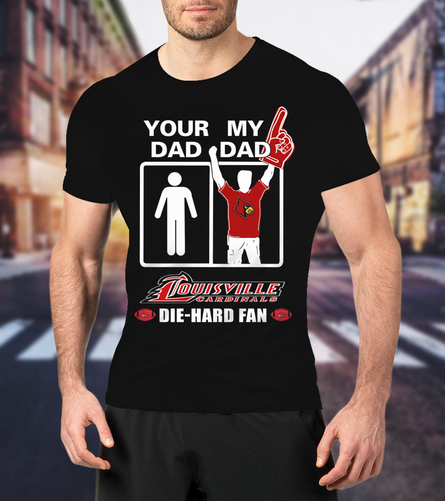 Your Dad My Dad Louisville Cardinals Die-Hard Fan T-Shirt