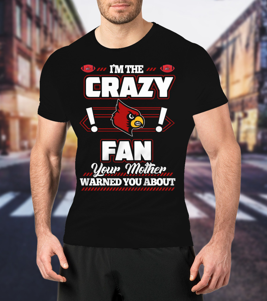 I'm The Crazy Fan Your Mother Warned You About Louisville Cardinals T-Shirt