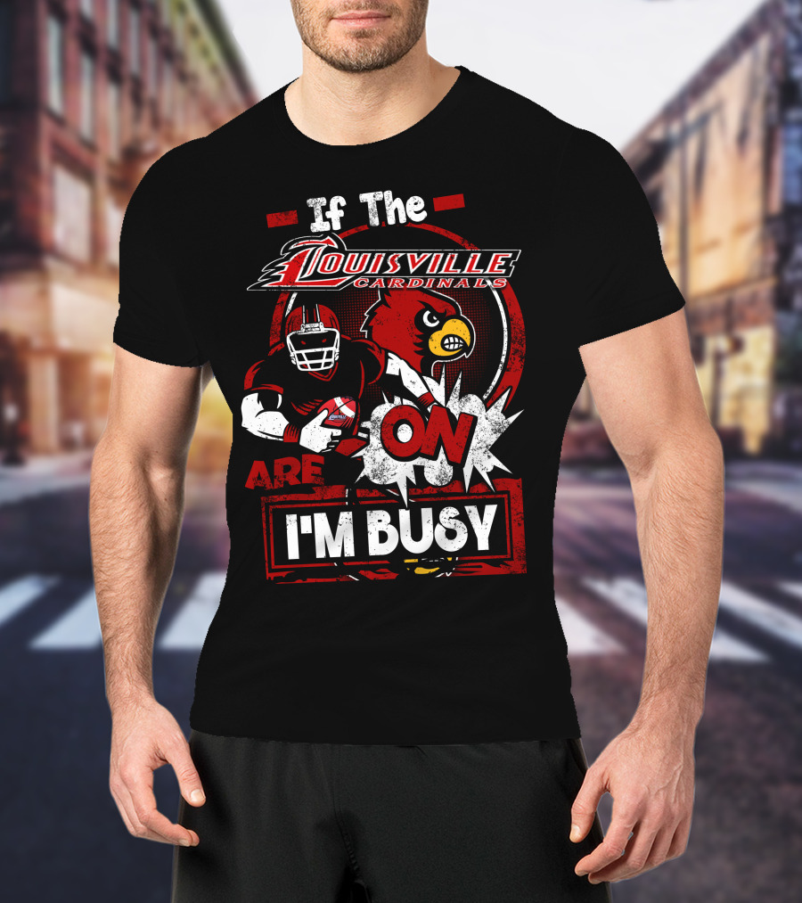 If The Louisville Cardinals Are On I'm Busy T-Shirt