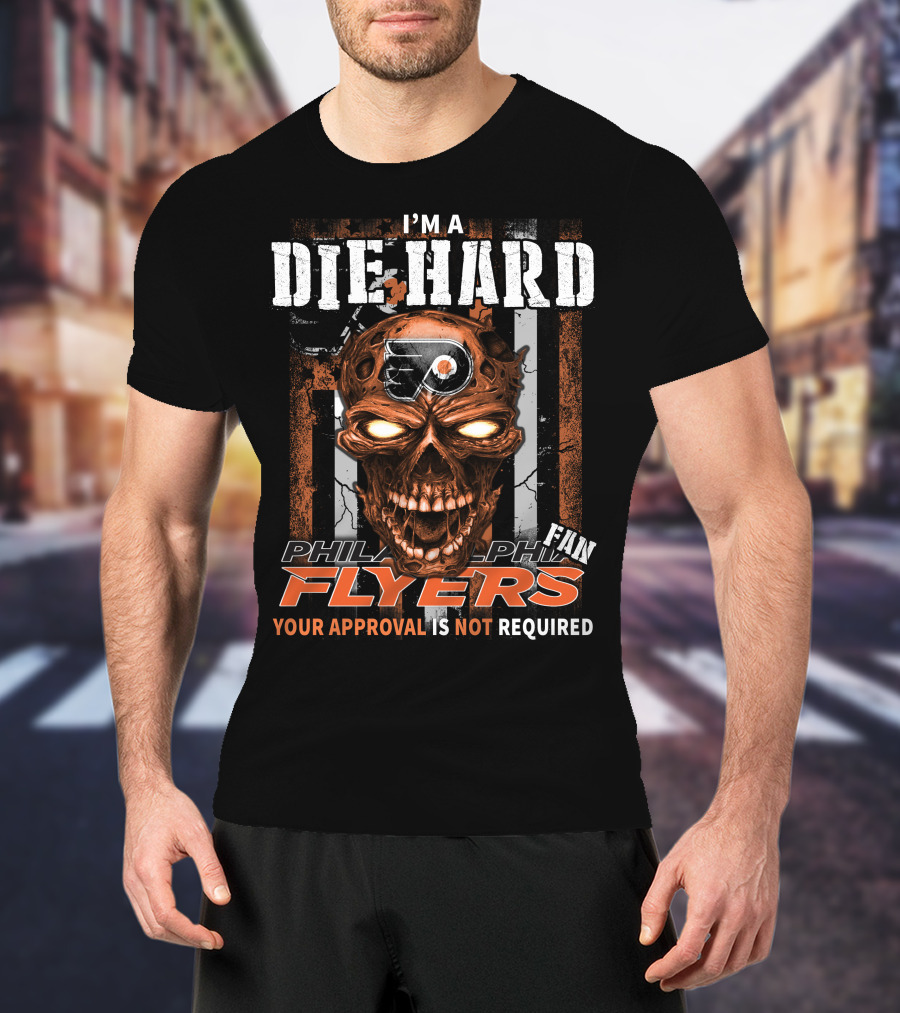 I'm A Die Hard Philadelphia Flyers Fan Your Approval Is Not Required T-Shirt