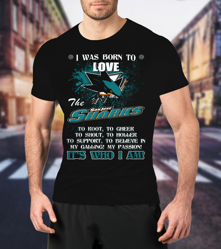 I Was Born To Love The San Jose Sharks It's Who I Am T-Shirt