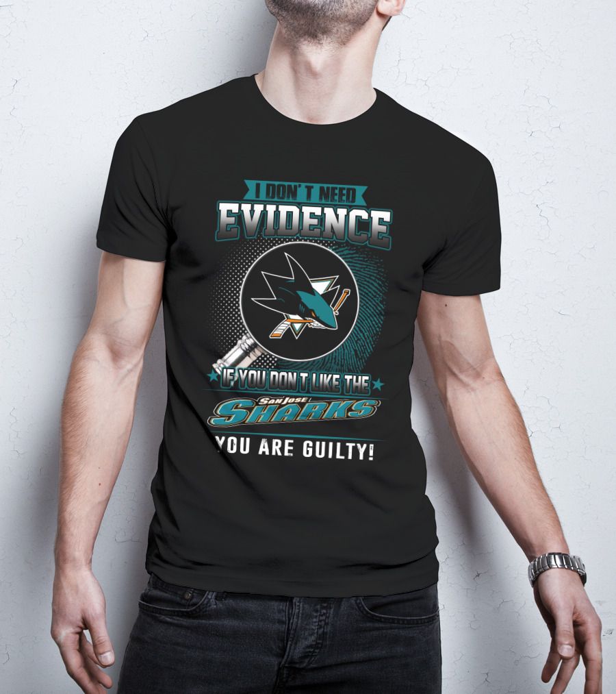 I Don't Need Evidence If You Don't Like The San Jose Sharks You Are Guilty T-Shirt