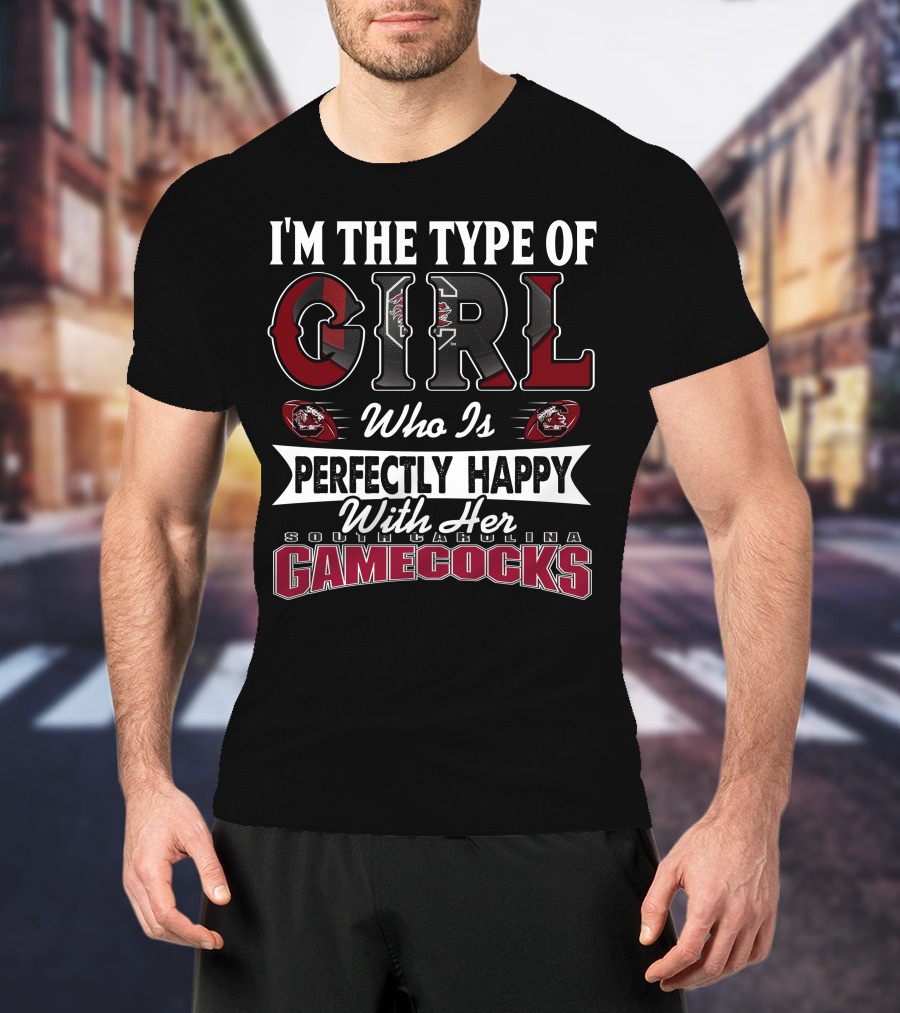 I'm The Type Of Girl Who Is Perfectly Happy With Her South Carolina Gamecocks T-Shirt