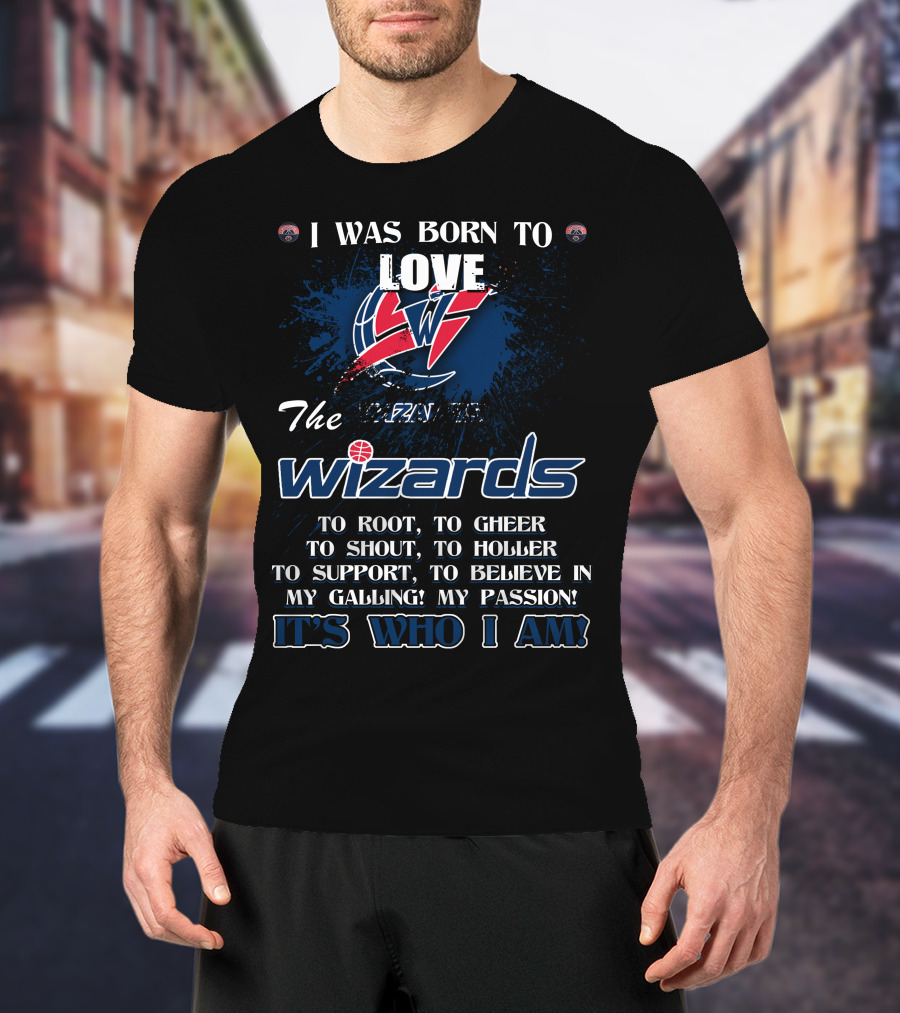 I Was Born To Love The Washington Wizards It's Who I Am T-Shirt