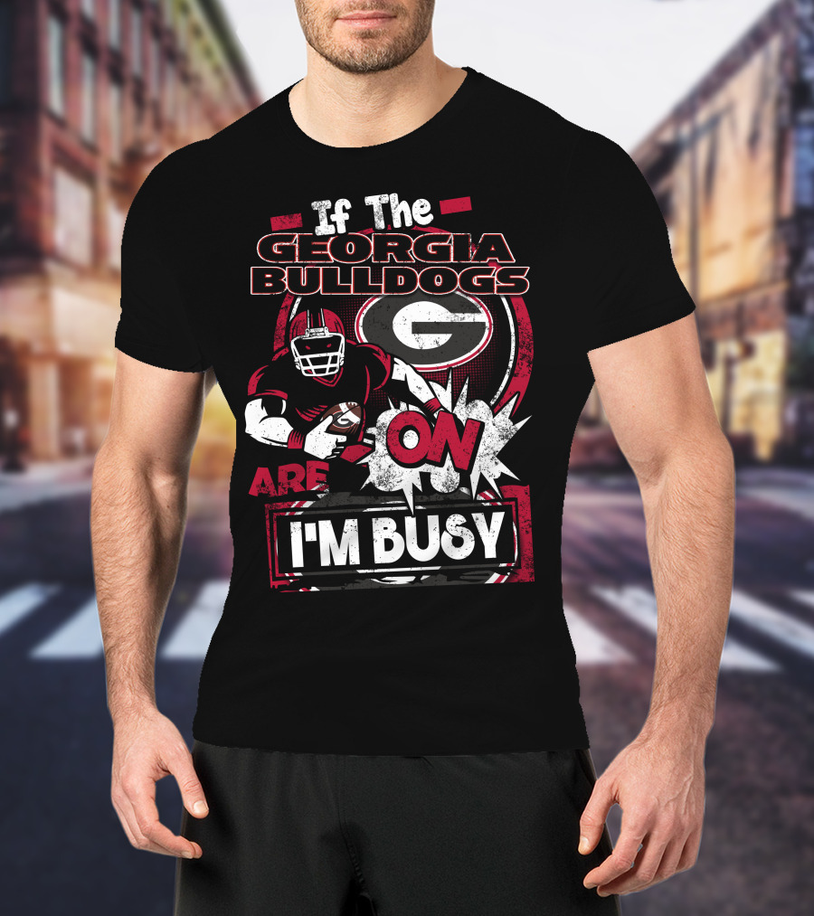 If The Georgia Bulldogs Are On I'm Busy T-Shirt