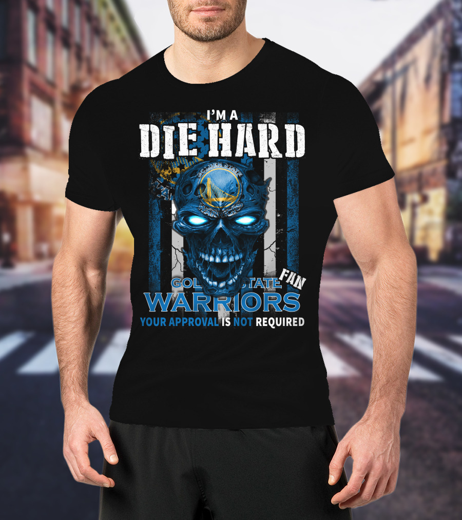I'm A Die Hard Golden State Warriors Fan Your Approval Is Not Required T-Shirt