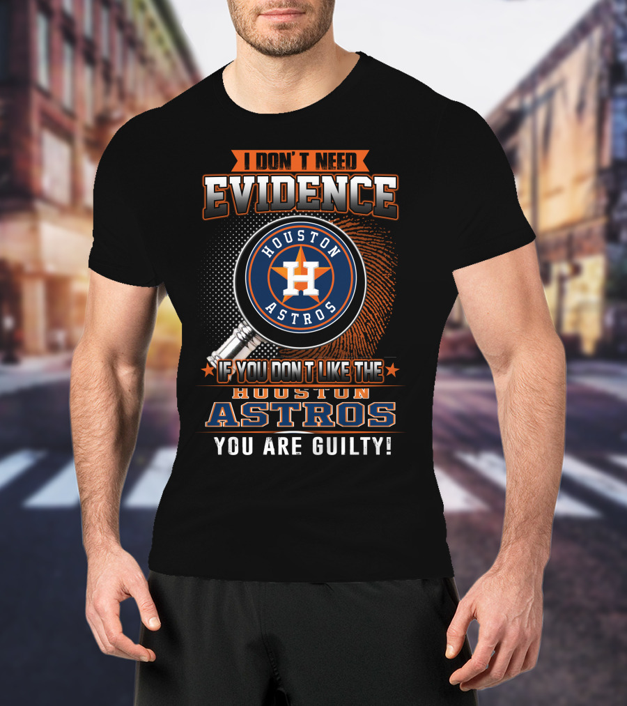 I Don't Need Evidence If You Don't Like The Houston Astros You Are Guilty T-Shirt