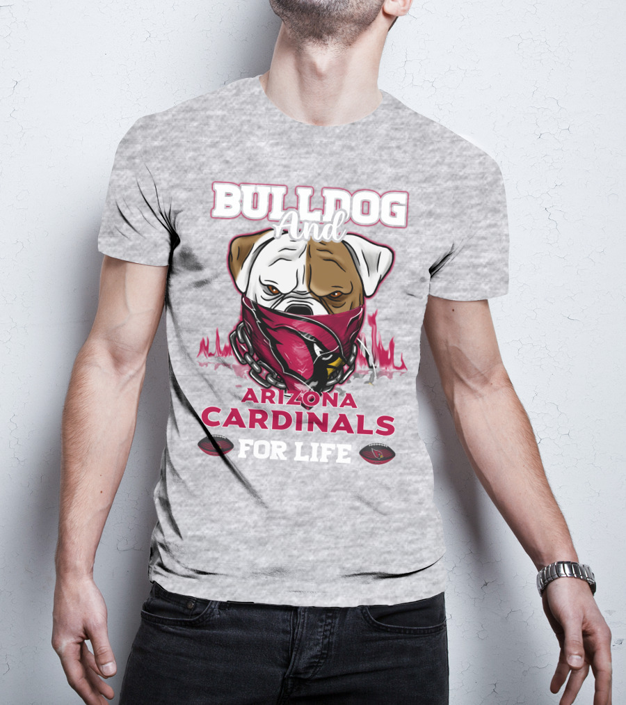 Bulldog And Arizona Cardinals For Life T-Shirt
