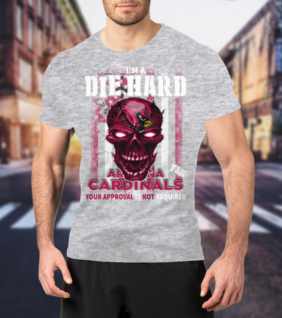I'm A Die Hard Arizona Cardinals Fan Your Approval Is Not Required T-Shirt