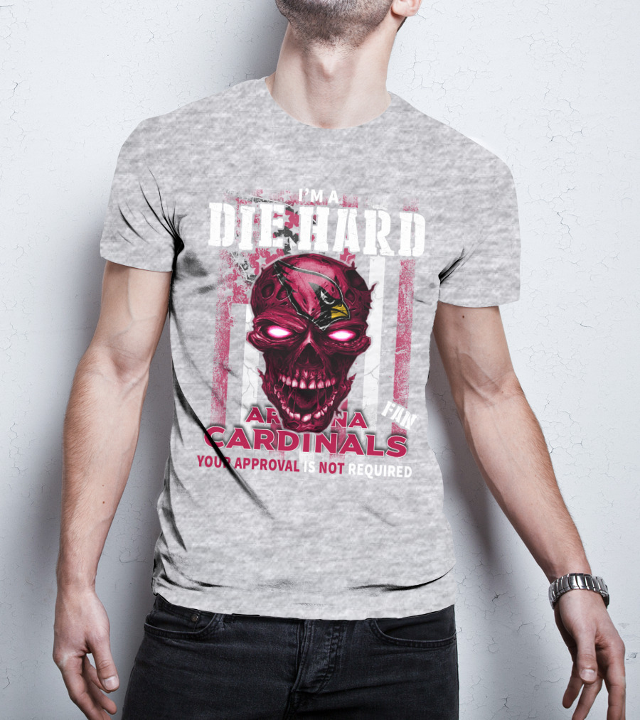I'm A Die Hard Arizona Cardinals Fan Your Approval Is Not Required T-Shirt