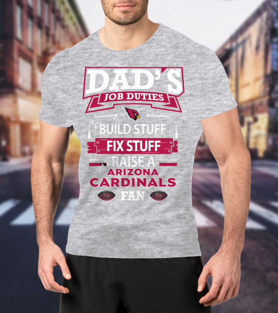 Dad's Job Duties Build Stuff Fix Stuff Raise A Arizona Cardinals Fan T-Shirt
